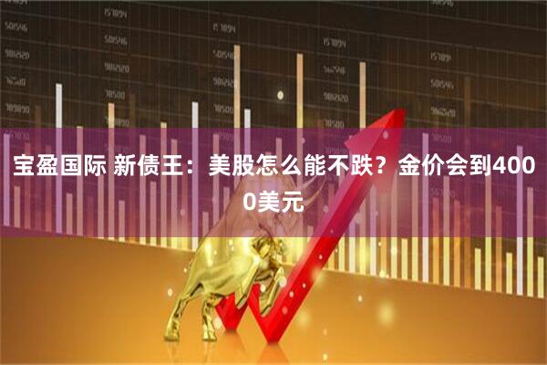 宝盈国际 新债王：美股怎么能不跌？金价会到4000美元