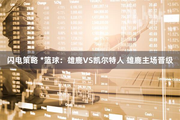 闪电策略 *篮球：雄鹿VS凯尔特人 雄鹿主场晋级