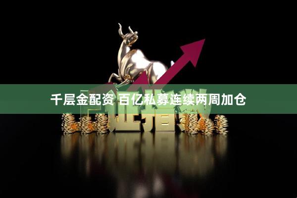 千层金配资 百亿私募连续两周加仓