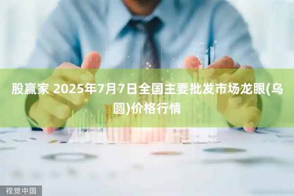股赢家 2025年7月7日全国主要批发市场龙眼(乌圆)价格行情