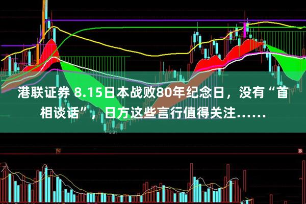 港联证券 8.15日本战败80年纪念日，没有“首相谈话”，日方这些言行值得关注……