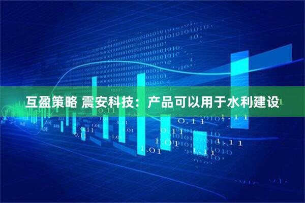 互盈策略 震安科技：产品可以用于水利建设