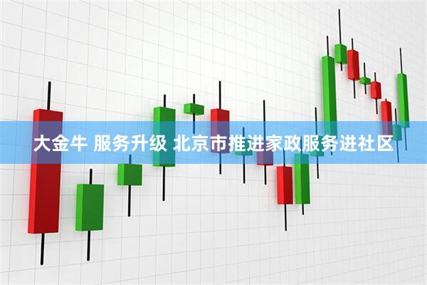 大金牛 服务升级 北京市推进家政服务进社区