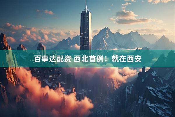 百事达配资 西北首例！就在西安