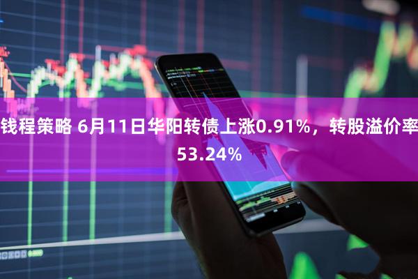钱程策略 6月11日华阳转债上涨0.91%，转股溢价率53.24%