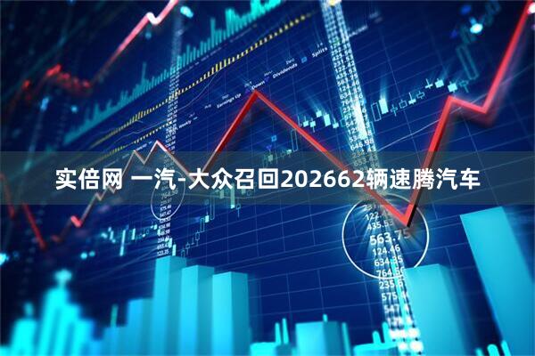 实倍网 一汽-大众召回202662辆速腾汽车